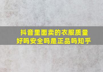 抖音里面卖的衣服质量好吗安全吗是正品吗知乎