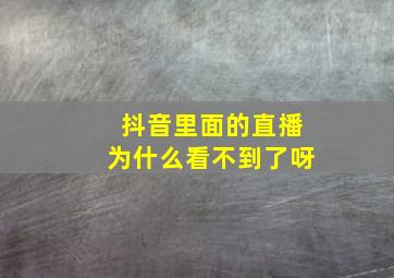 抖音里面的直播为什么看不到了呀