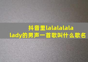 抖音里lalalalala lady的男声一首歌叫什么歌名