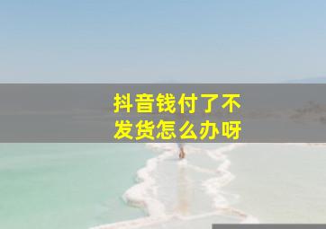 抖音钱付了不发货怎么办呀