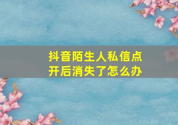 抖音陌生人私信点开后消失了怎么办