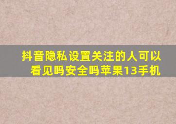 抖音隐私设置关注的人可以看见吗安全吗苹果13手机