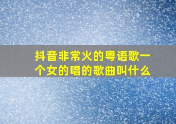 抖音非常火的粤语歌一个女的唱的歌曲叫什么