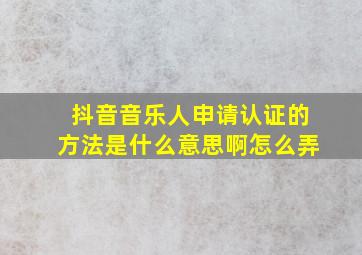 抖音音乐人申请认证的方法是什么意思啊怎么弄