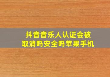 抖音音乐人认证会被取消吗安全吗苹果手机