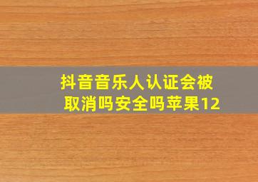 抖音音乐人认证会被取消吗安全吗苹果12