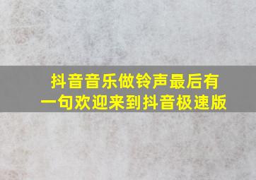 抖音音乐做铃声最后有一句欢迎来到抖音极速版