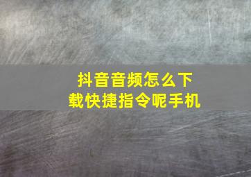 抖音音频怎么下载快捷指令呢手机