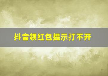 抖音领红包提示打不开