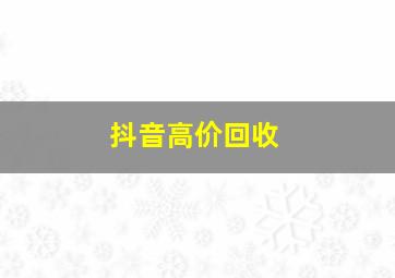 抖音高价回收