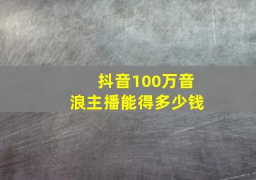 抖音100万音浪主播能得多少钱