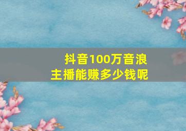 抖音100万音浪主播能赚多少钱呢