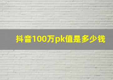 抖音100万pk值是多少钱