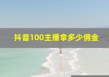 抖音100主播拿多少佣金