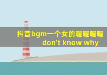 抖音bgm一个女的喔喔喔喔don't know why