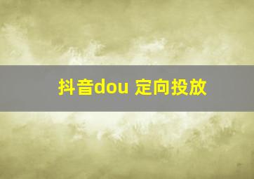 抖音dou+定向投放