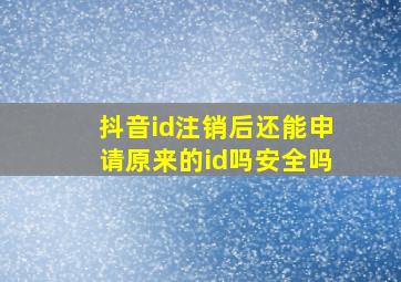 抖音id注销后还能申请原来的id吗安全吗