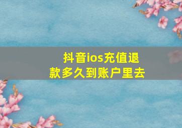 抖音ios充值退款多久到账户里去