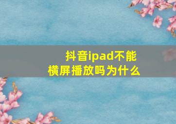 抖音ipad不能横屏播放吗为什么