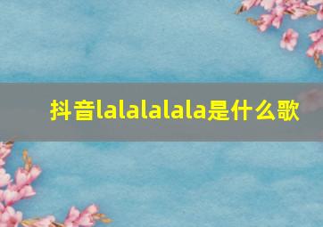 抖音lalalalala是什么歌