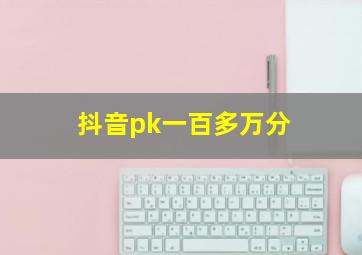 抖音pk一百多万分