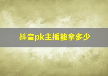 抖音pk主播能拿多少