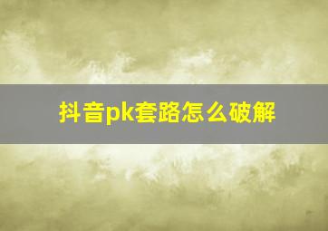 抖音pk套路怎么破解