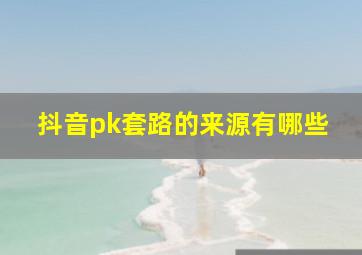 抖音pk套路的来源有哪些