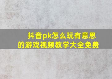 抖音pk怎么玩有意思的游戏视频教学大全免费