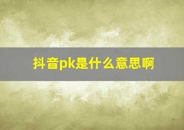 抖音pk是什么意思啊