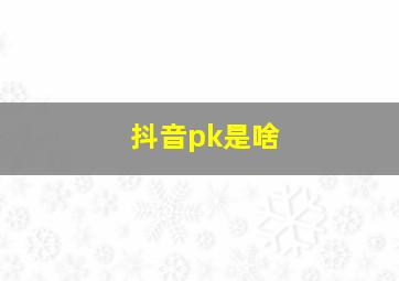 抖音pk是啥