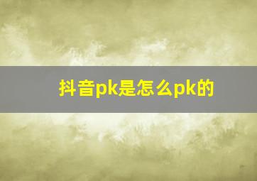 抖音pk是怎么pk的