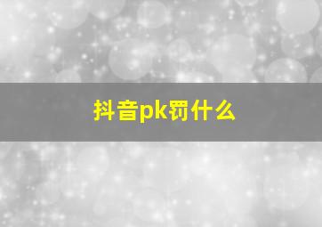 抖音pk罚什么