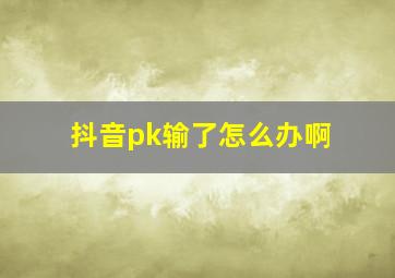 抖音pk输了怎么办啊