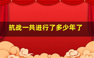 抗战一共进行了多少年了