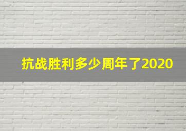 抗战胜利多少周年了2020