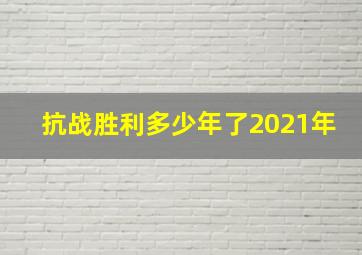 抗战胜利多少年了2021年