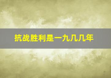 抗战胜利是一九几几年