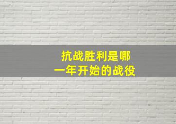 抗战胜利是哪一年开始的战役