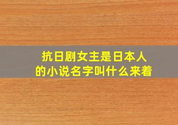 抗日剧女主是日本人的小说名字叫什么来着