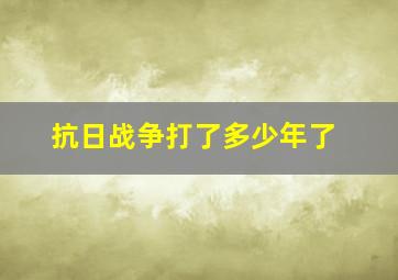 抗日战争打了多少年了