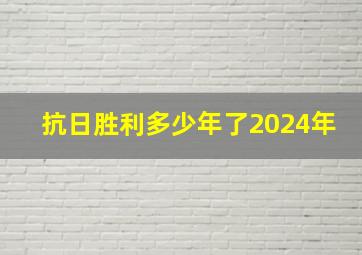 抗日胜利多少年了2024年