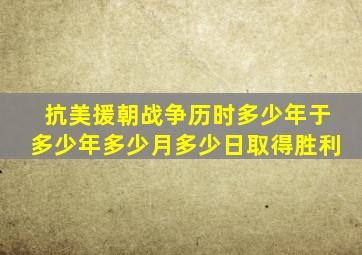 抗美援朝战争历时多少年于多少年多少月多少日取得胜利