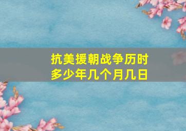 抗美援朝战争历时多少年几个月几日