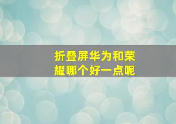 折叠屏华为和荣耀哪个好一点呢