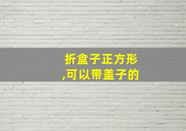 折盒子正方形,可以带盖子的