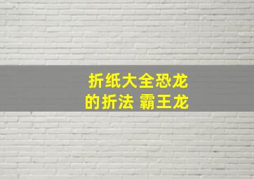 折纸大全恐龙的折法 霸王龙