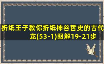 折纸王子教你折纸神谷哲史的古代龙(53-1)图解19-21步