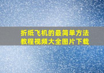 折纸飞机的最简单方法教程视频大全图片下载