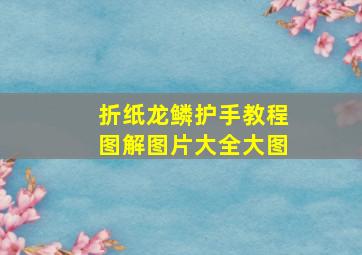 折纸龙鳞护手教程图解图片大全大图